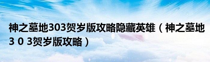 神之墓地303贺岁版攻略隐藏英雄（神之墓地3 0 3贺岁版攻略）