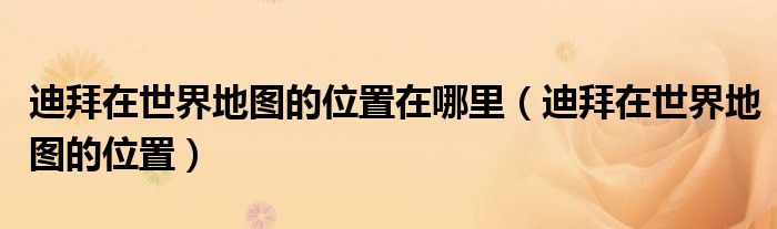 迪拜在世界地图的位置在哪里（迪拜在世界地图的位置）