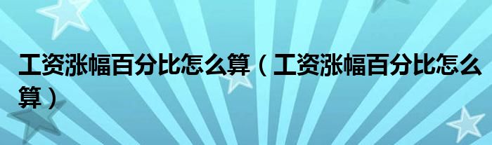 工资涨幅百分比怎么算（工资涨幅百分比怎么算）