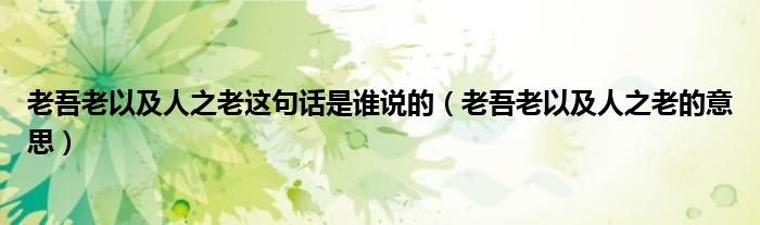 老吾老以及人之老这句话是谁说的（老吾老以及人之老的意思）