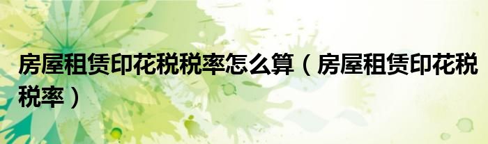 房屋租赁印花税税率怎么算（房屋租赁印花税税率）