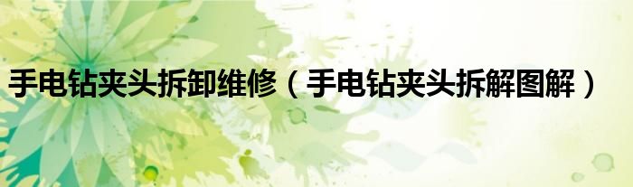 手电钻夹头拆卸维修（手电钻夹头拆解图解）