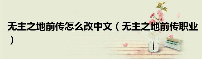 无主之地前传怎么改中文（无主之地前传职业）