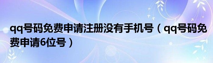 qq号码免费申请注册没有手机号（qq号码免费申请6位号）