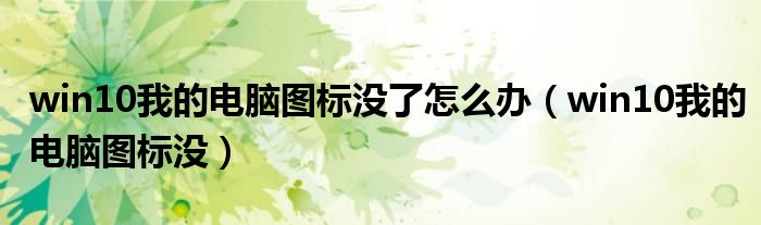 win10我的电脑图标没了怎么办（win10我的电脑图标没）