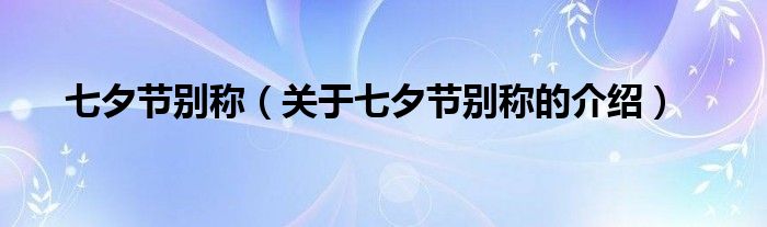 七夕节别称（关于七夕节别称的介绍）