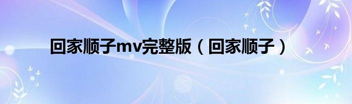 回家顺子mv完整版（回家顺子）