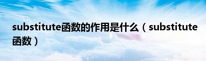 substitute函数的作用是什么（substitute函数）