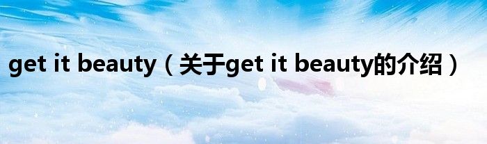 get it beauty（关于get it beauty的介绍）