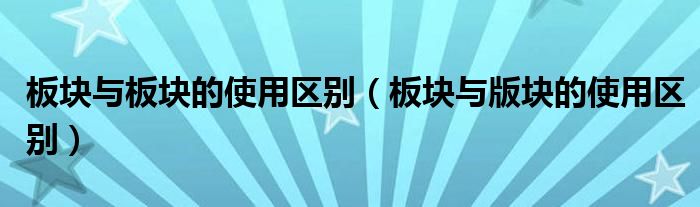 板块与板块的使用区别（板块与版块的使用区别）