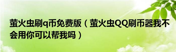 萤火虫刷q币免费版（萤火虫QQ刷币器我不会用你可以帮我吗）