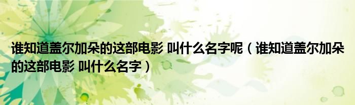 谁知道盖尔加朵的这部电影 叫什么名字呢（谁知道盖尔加朵的这部电影 叫什么名字）