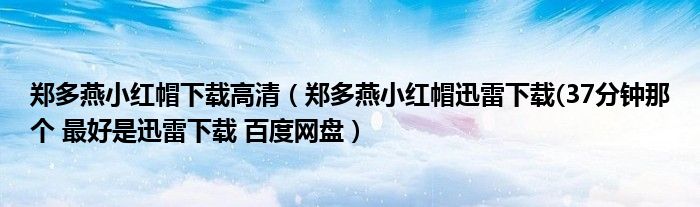 郑多燕小红帽下载高清（郑多燕小红帽迅雷下载(37分钟那个 最好是迅雷下载 百度网盘）
