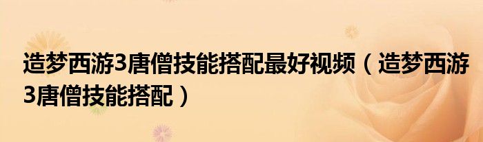 造梦西游3唐僧技能搭配最好视频（造梦西游3唐僧技能搭配）