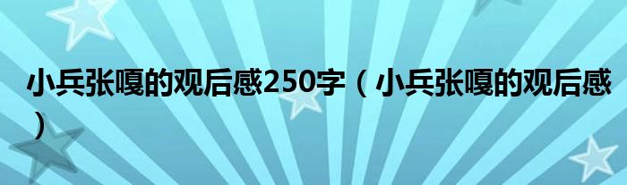 小兵张嘎的观后感250字（小兵张嘎的观后感）