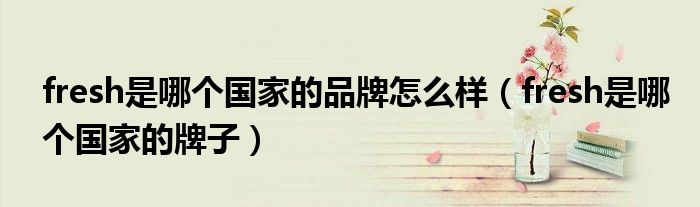 fresh是哪个国家的品牌怎么样（fresh是哪个国家的牌子）