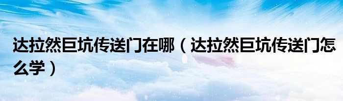 达拉然巨坑传送门在哪（达拉然巨坑传送门怎么学）