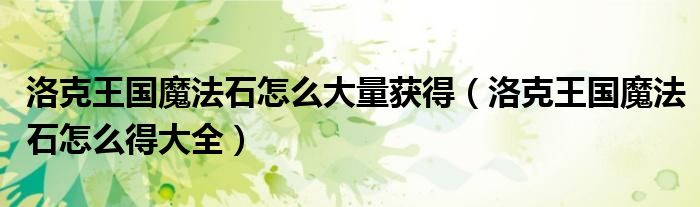 洛克王国魔法石怎么大量获得（洛克王国魔法石怎么得大全）