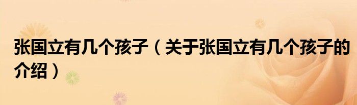 张国立有几个孩子（关于张国立有几个孩子的介绍）