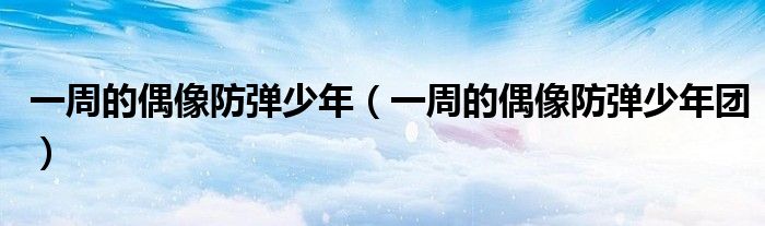 一周的偶像防弹少年（一周的偶像防弹少年团）