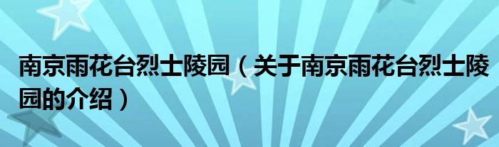 南京雨花台烈士陵园（关于南京雨花台烈士陵园的介绍）