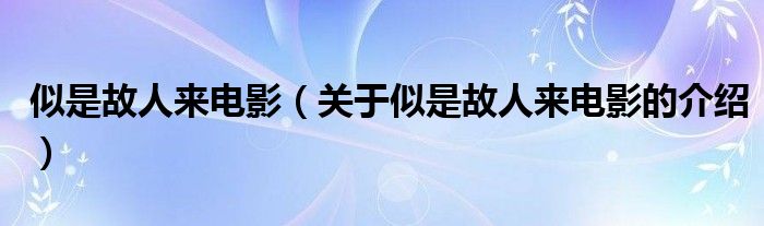 似是故人来电影（关于似是故人来电影的介绍）