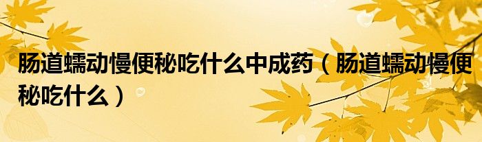 肠道蠕动慢便秘吃什么中成药（肠道蠕动慢便秘吃什么）