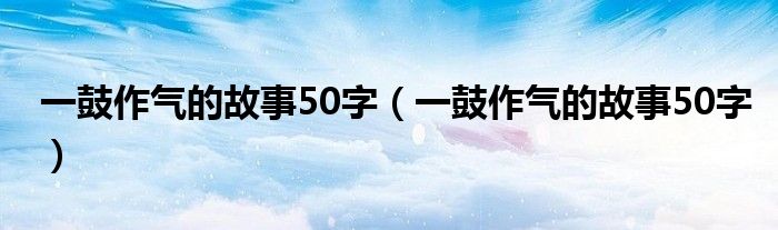 一鼓作气的故事50字（一鼓作气的故事50字）