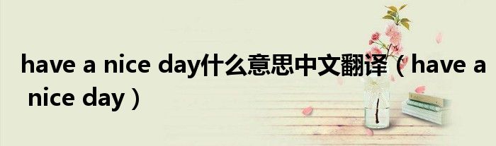 have a nice day什么意思中文翻译（have a nice day）
