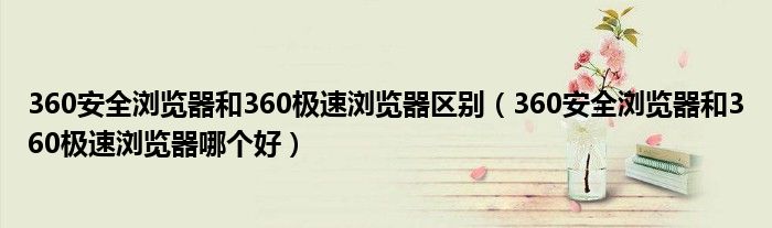 360安全浏览器和360极速浏览器区别（360安全浏览器和360极速浏览器哪个好）
