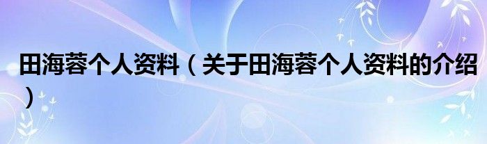 田海蓉个人资料（关于田海蓉个人资料的介绍）