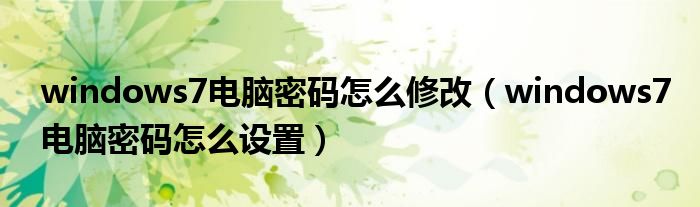 windows7电脑密码怎么修改（windows7电脑密码怎么设置）