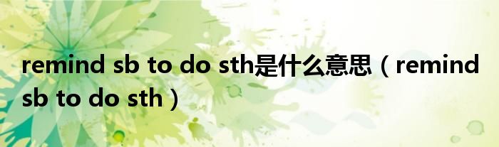 remind sb to do sth是什么意思（remind sb to do sth）