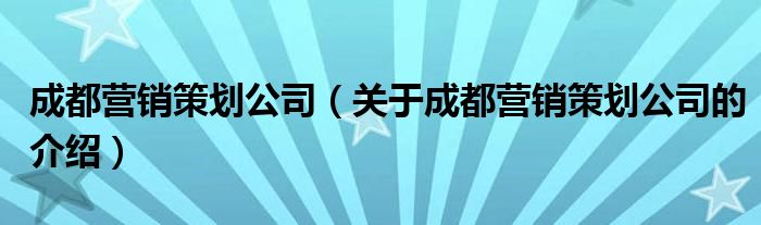 成都营销策划公司（关于成都营销策划公司的介绍）