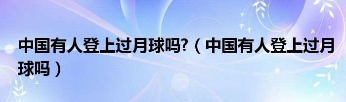 中国有人登上过月球吗?（中国有人登上过月球吗）