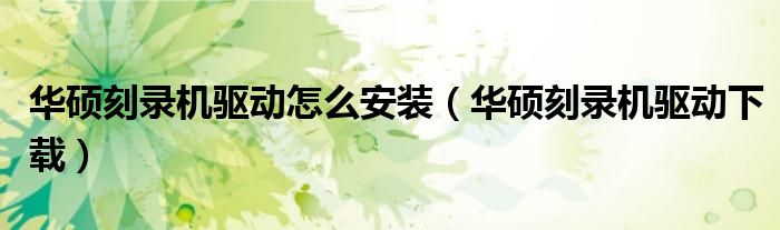 华硕刻录机驱动怎么安装（华硕刻录机驱动下载）