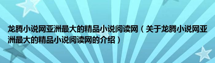 龙腾小说网亚洲最大的精品小说阅读网（关于龙腾小说网亚洲最大的精品小说阅读网的介绍）