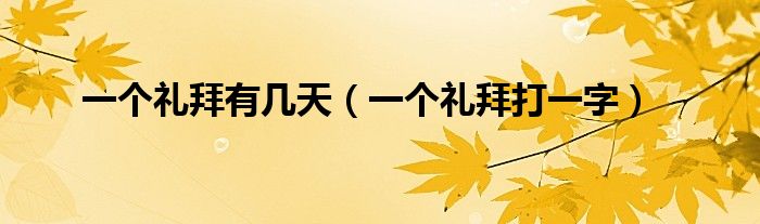 一个礼拜有几天（一个礼拜打一字）