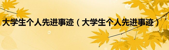 大学生个人先进事迹（大学生个人先进事迹）