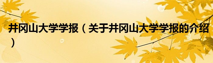 井冈山大学学报（关于井冈山大学学报的介绍）