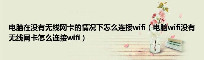 电脑在没有无线网卡的情况下怎么连接wifi（电脑wifi没有无线网卡怎么连接wifi）