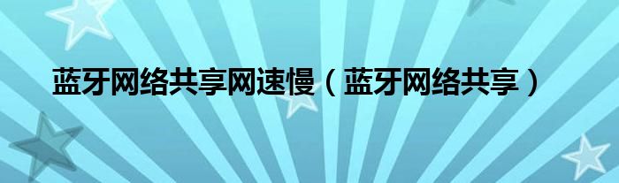 蓝牙网络共享网速慢（蓝牙网络共享）