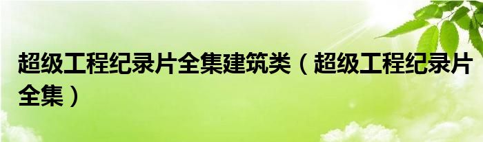 超级工程纪录片全集建筑类（超级工程纪录片全集）