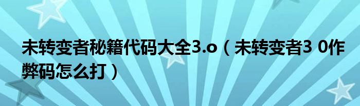 未转变者秘籍代码大全3.o（未转变者3 0作弊码怎么打）