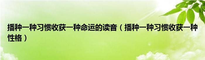 播种一种习惯收获一种命运的读音（播种一种习惯收获一种性格）