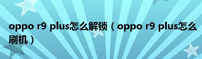 oppo r9 plus怎么解锁（oppo r9 plus怎么刷机）