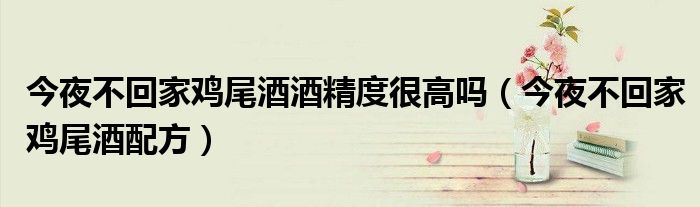 今夜不回家鸡尾酒酒精度很高吗（今夜不回家鸡尾酒配方）