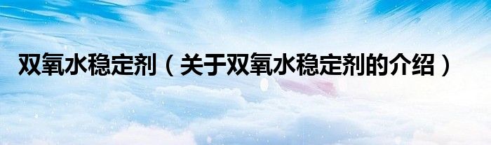 双氧水稳定剂（关于双氧水稳定剂的介绍）