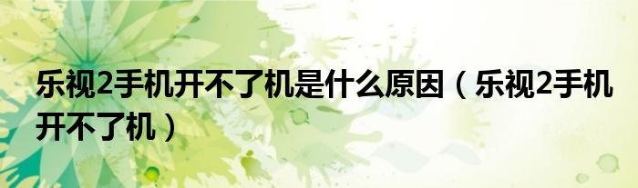 乐视2手机开不了机是什么原因（乐视2手机开不了机）