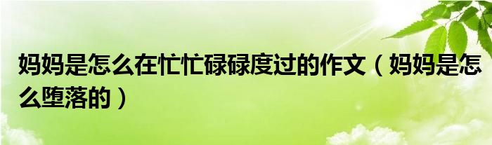 妈妈是怎么在忙忙碌碌度过的作文（妈妈是怎么堕落的）